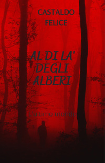 Al di là degli alberi. L'ultimo mondo - Felice Castaldo