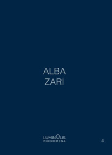 Alba Zari. Luminous Phenomena. Ediz. italiana, inglese e francese. Vol. 4 - Alba Zari