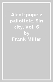 Alcol, pupe e pallottole. Sin city. Vol. 6