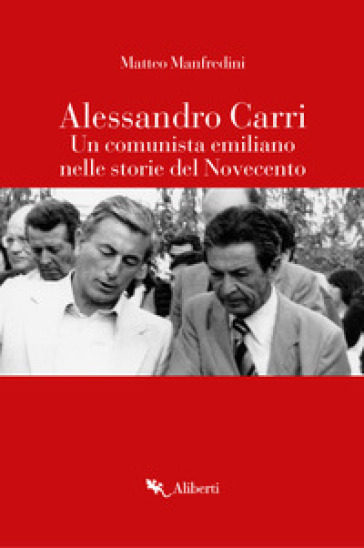 Alessandro Carri. Un comunista emiliano nelle storie del Novecento - Matteo Manfredini