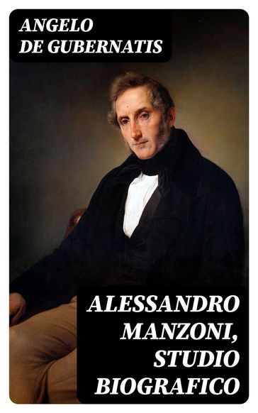 Alessandro Manzoni, Studio Biografico - Angelo De Gubernatis