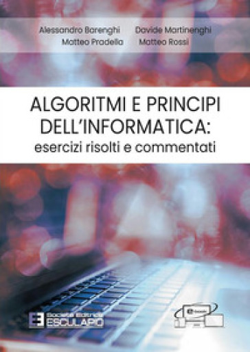 Algoritmi e principi dell'informatica: esercizi risolti e commentati - Alessandro Barenghi - Davide Martinenghi - Matteo Pradella - Matteo Rossi