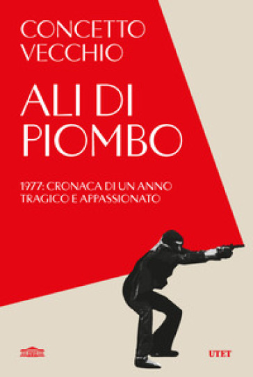 Ali di piombo. 1977: cronaca di un anno tragico appassionato - Concetto Vecchio