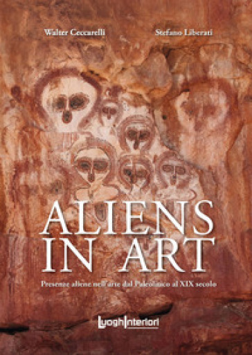 Aliens in art. Presenze aliene nell'arte dal paleolitico al XIX secolo - Walter Ceccarelli - Stefano Liberati