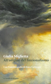 All origine del finzionalismo. Con l autobiografia di Hans Vaihinger