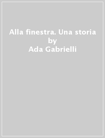 Alla finestra. Una storia - Ada Gabrielli