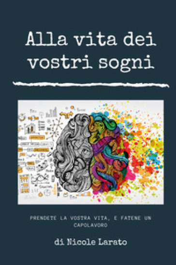 Alla vita dei vostri sogni. Prendete la vostra vita e fatene un capolavoro - Nicole Larato