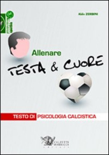 Allenare testa &amp; cuore. Testo di psicologia calcistica - Aldo Zerbini