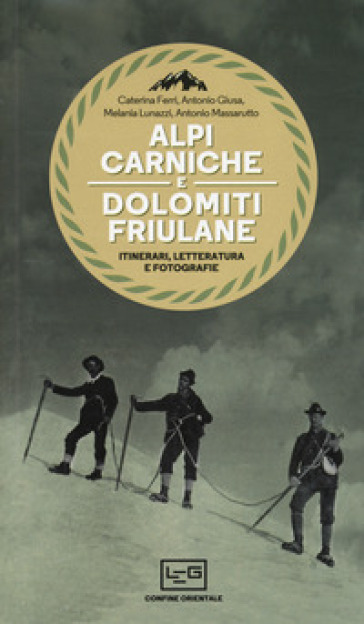 Alpi Carniche e Dolomiti friulane. Itinerari, letteratura e fotografie - Caterina Ferri - Antonio Giusa - Melania Lunazzi - Antonio Massarutto