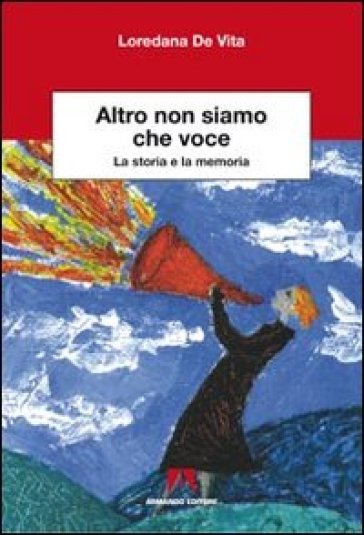 Altro non siamo che voce. La storia e la memoria - Loredana De Vita