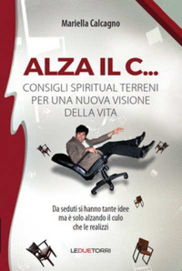 Alza il C... consigli spiritual terreni per una nuova visione della vita - Mariella Calcagno