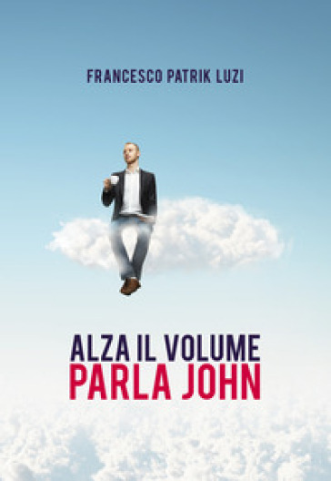 Alza il volume parla John! - Francesco Patrik Luzi