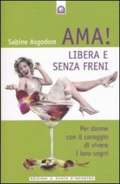 Ama! Libera e senza freni! Per donne con il coraggio di vivere i loro sogni