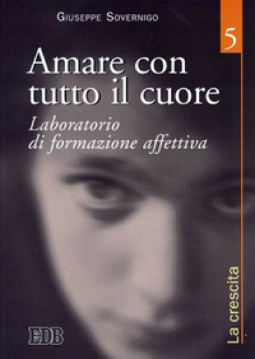 Amare con tutto il cuore. Laboratorio di formazione affettiva. Vol. 5: La crescita - Giuseppe Sovernigo