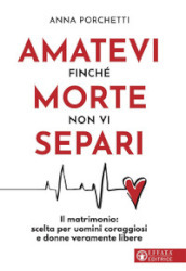 Amatevi finché morte non vi separi. Il matrimonio: scelta per uomini coraggiosi e donne veramente libere