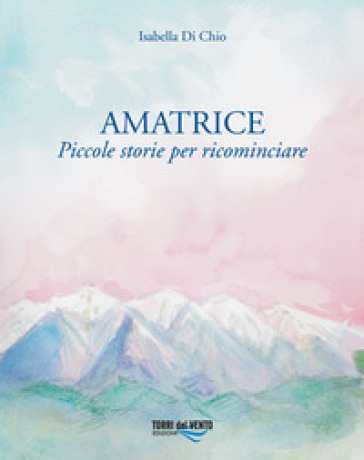 Amatrice. Piccole storie per ricominciare - Isabella Di Chio