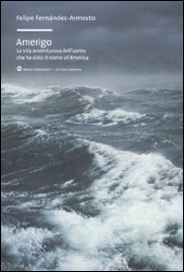 Amerigo. La vita avventurosa dell'uomo che ha dato il nome all'America - Felipe Fernández-Armesto