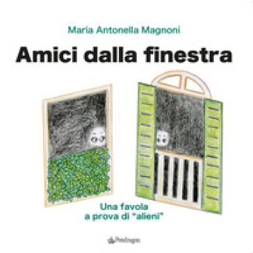 Amici dalla finestra. Una favola a prova di «alieni» - Maria Antonella Magnon