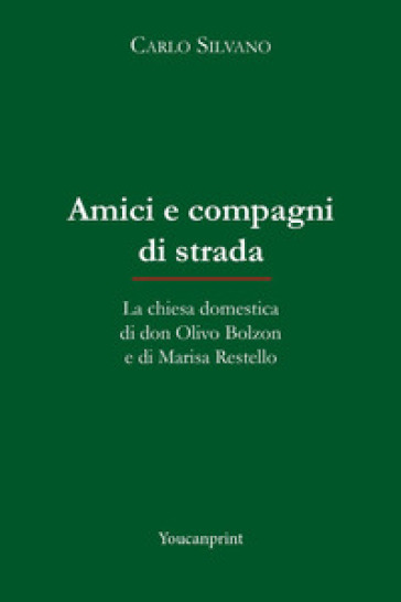 Amici e compagni di strada. La chiesa domestica di don Olivo Bolzon e di Marisa Restello - Carlo Silvano