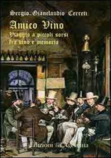 Amico vino. Viaggio a piccoli sorsi tra vino e memoria - Sergio Gianclaudio Cerreti