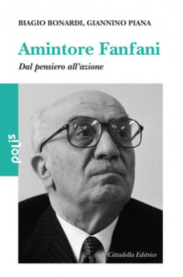 Amintore Fanfani. Dal pensiero all'azione - Biagio Bonardi - Giannino Piana