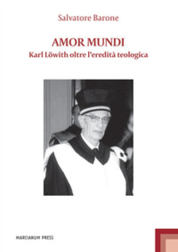 Amor mundi. Karl Löwith oltre l'eredità teologica - Salvatore Barone