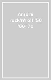 Amore & rock n roll  50  60 & 70