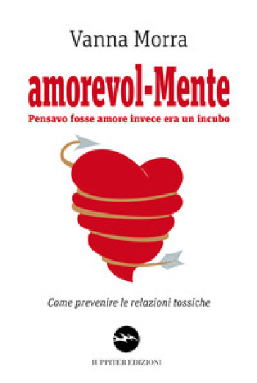 Amorevol-mente. Pensavo fosse amore invece era un incubo. Come prevenire le relazioni tossiche - Vanna Morra