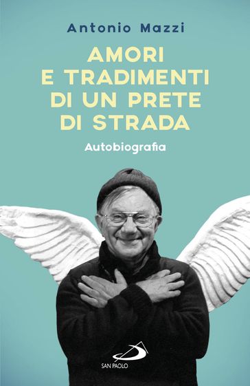 Amori e tradimenti di un prete di strada. Autobiografia - Antonio Mazzi