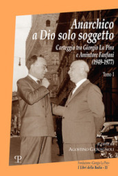 Anarchico a Dio solo soggetto. Carteggio tra Giorgio La Pira e Amintore Fanfani (1949-1977). Vol. 1