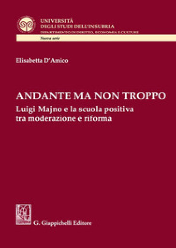 Andante ma non troppo. Luigi Majno e la scuola positiva tra moderazione e riforma - Elisabetta D