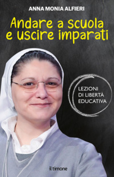 Andare a scuola e uscire imparati. Lezioni di libertà educativa - Anna Monia Alfieri