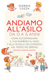 Andiamo all asilo. Da 0 a 5 anni. Come accompagnare il tuo bambino al nido e alla scuola dell infanzia nel modo più sereno