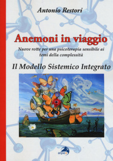 Anemoni in viaggio. Il modello sistemico integrato. Nuove rotte per una psicoterapia sensibile ai temi della complessità - Antonio Restori