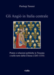 Gli Angiò in Italia centrale. Potere e relazioni politiche in Toscana e nelle terre della Chiesa (1263-1335)