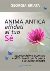 Anima antica affidati al tuo sé. Sciamanesimo quantico e altri rimedi per la paura e le basse energie