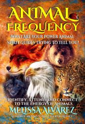 Animal Frequency: What Are Your Power Animal Spirit Guides Trying to Tell You? Identify, Attune, and Connect to the Energy of Animals