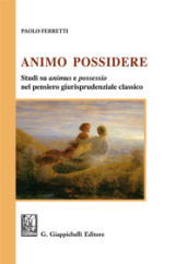 Animo Possidere. Studi su animus e possessio nel pensiero giurisprudenziale classico