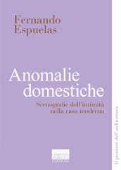 Anomalie domestiche. Scenografie dell intimità nella casa moderna