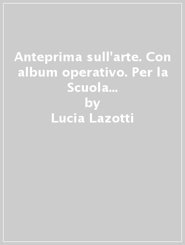 Anteprima sull'arte. Con album operativo. Per la Scuola media. Con e-book - Lucia Lazotti - Marianna De Padova