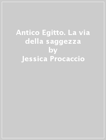 Antico Egitto. La via della saggezza - Jessica Procaccio