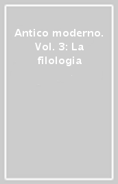 Antico moderno. Vol. 3: La filologia