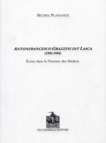 Antonfrancesco Grazzini dit Lasca (1505-1584). Écrire dans la Florence des Medicis. Ediz. bilingue - Michel Plaisance