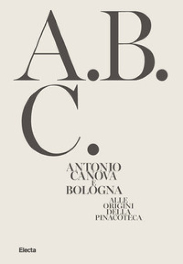 Antonio Canova e Bologna. Alle origini della Pinacoteca. Ediz. illustrata