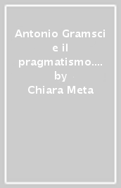 Antonio Gramsci e il pragmatismo. Confronti e intersezioni