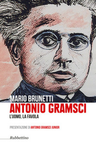 Antonio Gramsci. L'uomo, la favola - Mario Brunetti