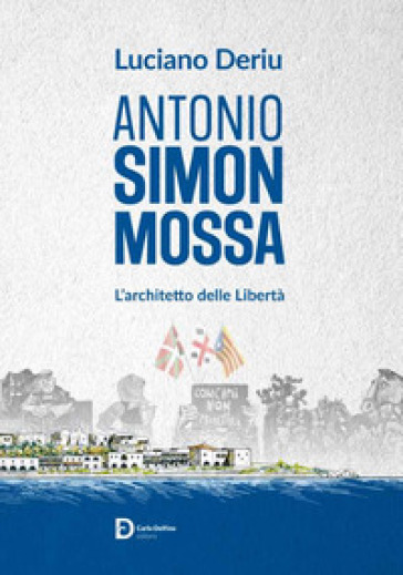 Antonio Simon Mossa. L'architetto delle libertà - Luciano Deriu