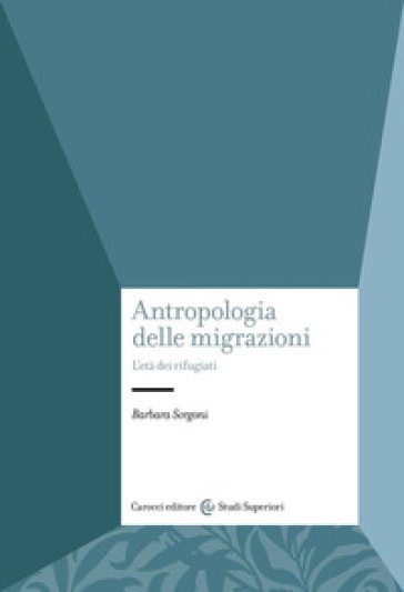 Antropologia delle migrazioni. L'età dei rifugiati - Barbara Sorgoni