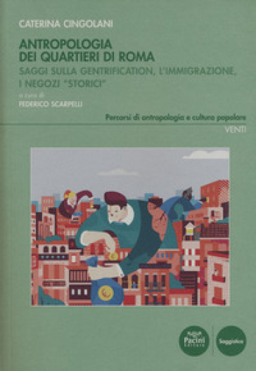 Antropologia dei quartieri di Roma. Saggi sulla gentrification, l'immigrazione, i negozi «storici» - Caterina Cingolani