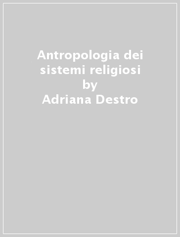 Antropologia dei sistemi religiosi - Adriana Destro